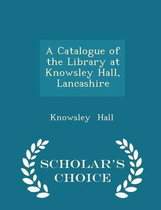 A Catalogue of the Library at Knowsley Hall, Lancashire - Scholar's Choice Edition