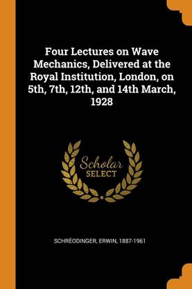 Four Lectures on Wave Mechanics, Delivered at the Royal Institution, London, on 5th, 7th, 12th, and 14th March, 1928