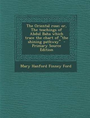 The Oriental Rose; Or, the Teachings of Abdul Baha Which Trace the Chart of the Shining Pathway