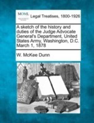 A Sketch of the History and Duties of the Judge Advocate General's Department, United States Army, Washington, D.C. March 1, 1878