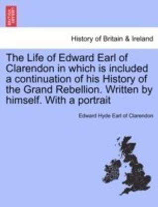 The Life of Edward Earl of Clarendon in which is included a continuation of his History of the Grand Rebellion. Written by himself. With a portrait Vol. II.