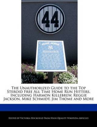 The Unauthorized Guide to the Top Steroid Free All Time Home Run Hitters, Including Harmon Killebrew, Reggie Jackson, Mike Schmidt, Jim Thome and More