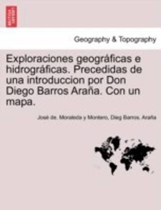 Exploraciones geograficas e hidrograficas. Precedidas de una introduccion por Don Diego Barros Arana. Con un mapa.