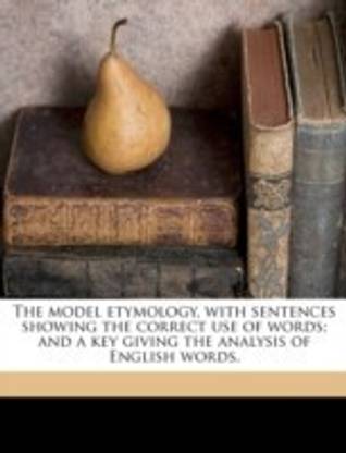 The Model Etymology, with Sentences Showing the Correct Use of Words; And a Key Giving the Analysis of English Words
