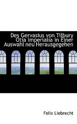 Des Gervasius von Tilbury Otia Imperialia in Einer Auswahl neu Herausgegehen