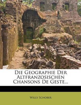 Die Geographie Der Altfranzosischen Chansons de Geste, I.