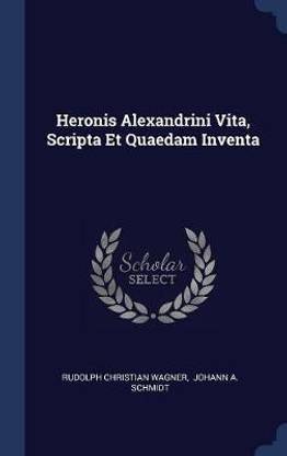 Heronis Alexandrini Vita, Scripta Et Quaedam Inventa