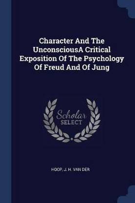 Character And The UnconsciousA Critical Exposition Of The Psychology Of Freud And Of Jung