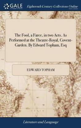The Fool, a Farce, in Two Acts. as Performed at the Theatre-Royal, Covent-Garden. by Edward Topham, Esq