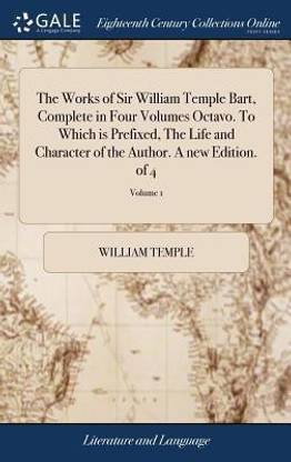 The Works of Sir William Temple Bart, Complete in Four Volumes Octavo. to Which Is Prefixed, the Life and Character of the Author. a New Edition. of 4; Volume 1
