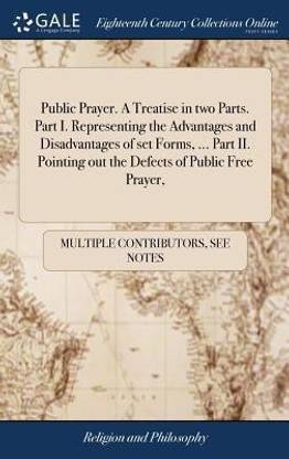 Public Prayer. a Treatise in Two Parts. Part I. Representing the Advantages and Disadvantages of Set Forms, ... Part II. Pointing Out the Defects of Public Free Prayer,
