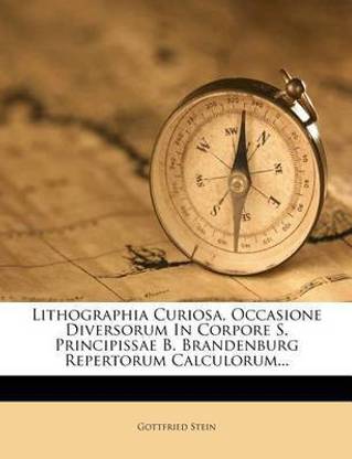 Lithographia Curiosa, Occasione Diversorum in Corpore S. Principissae B. Brandenburg Repertorum Calculorum...