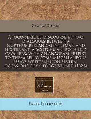 A Joco-Serious Discourse in Two Dialogues Between a Northumberland-Gentleman and His Tenant, a Scotchman, Both Old Cavaliers