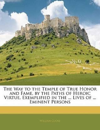 The Way to the Temple of True Honor and Fame, by the Paths of Heroic Virtue, Exemplified in the ... Lives of ... Eminent Persons