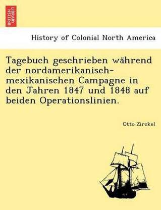 Tagebuch Geschrieben Wa Hrend Der Nordamerikanisch-Mexikanischen Campagne in Den Jahren 1847 Und 1848 Auf Beiden Operationslinien.