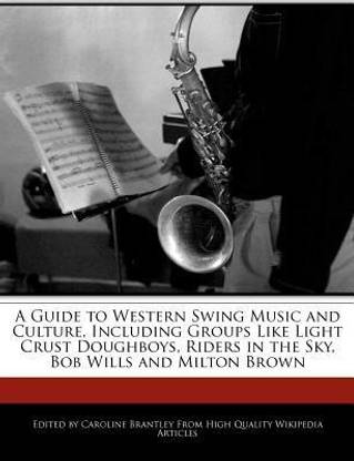 A Guide to Western Swing Music and Culture, Including Groups Like Light Crust Doughboys, Riders in the Sky, Bob Wills and Milton Brown