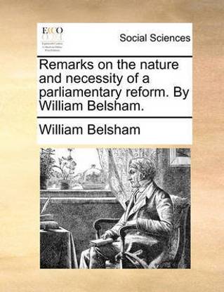 Remarks on the Nature and Necessity of a Parliamentary Reform. by William Belsham.