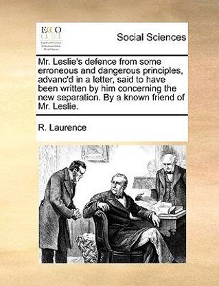 Mr. Leslie's Defence from Some Erroneous and Dangerous Principles, Advanc'd in a Letter, Said to Have Been Written by Him Concerning the New Separation. by a Known Friend of Mr. Leslie.