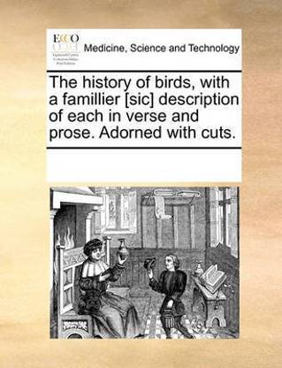 The History of Birds, with a Famillier [Sic] Description of the History of Birds, with a Famillier [Sic] Description of Each in Verse and Prose. Adorned with Cuts. Each in Verse and Prose. Adorned with Cuts.