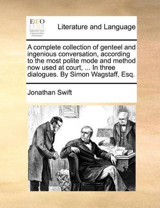 A Complete Collection of Genteel and Ingenious Conversation, According to the Most Polite Mode and Method Now Used at Court, ... in Three Dialogues. by Simon Wagstaff, Esq.