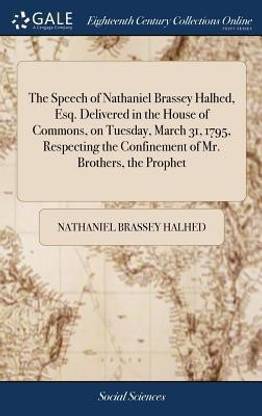 The Speech of Nathaniel Brassey Halhed, Esq. Delivered in the House of Commons, on Tuesday, March 31, 1795, Respecting the Confinement of Mr. Brothers, the Prophet