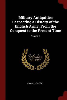 Military Antiquities Respecting a History of the English Army, From the Conquest to the Present Time; Volume 1