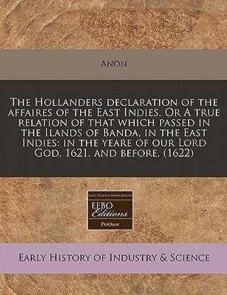 The Hollanders Declaration of the Affaires of the East Indies. or a True Relation of That Which Passed in the Ilands of Banda, in the East Indies