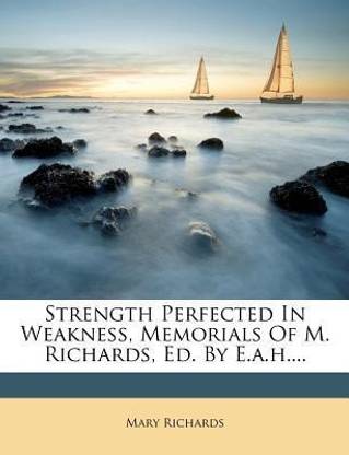 Strength Perfected in Weakness, Memorials of M. Richards, Ed. by E.A.H....