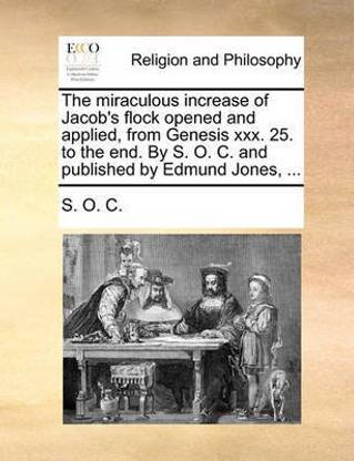 The Miraculous Increase of Jacob's Flock Opened and Applied, from Genesis XXX. 25. to the End. by S. O. C. and Published by Edmund Jones, ...