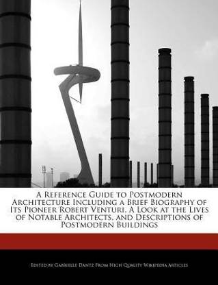 A Reference Guide to Postmodern Architecture Including a Brief Biography of Its Pioneer Robert Venturi, a Look at the Lives of Notable Architects, and Descriptions of Postmodern Buildings