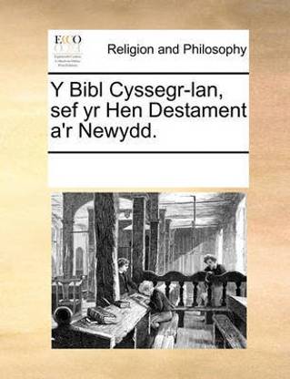 Y Bibl Cyssegr-lan, sef yr Hen Destament a'r Newydd.