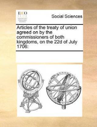 Articles of the Treaty of Union Agreed on by the Commissioners of Both Kingdoms, on the 22d of July 1706