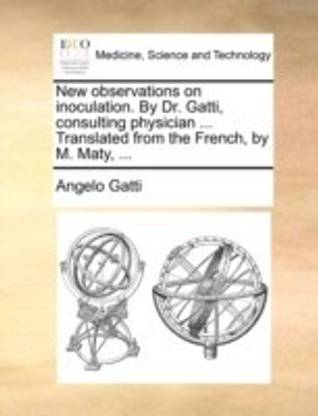 New Observations on Inoculation. by Dr. Gatti, Consulting Physician ... Translated from the French, by M. Maty, ...