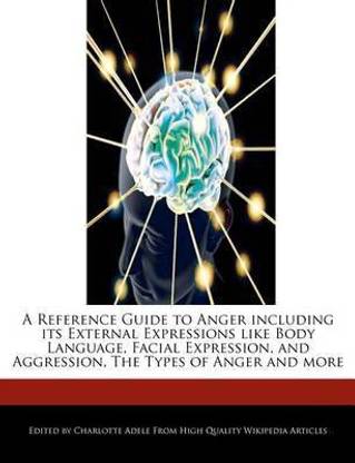 A Reference Guide to Anger Including Its External Expressions Like Body Language, Facial Expression, and Aggression, the Types of Anger and More