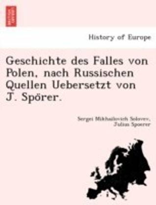 Geschichte Des Falles Von Polen, Nach Russischen Quellen Uebersetzt Von J. Spo Rer.
