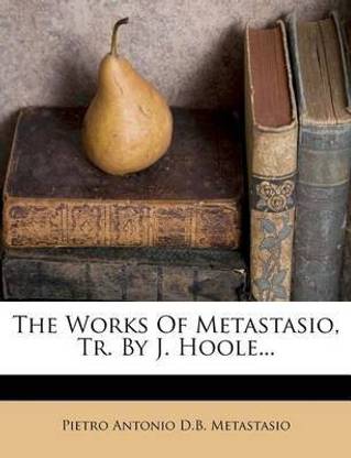 The Works of Metastasio, Tr. by J. Hoole...