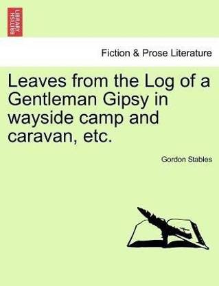 Leaves from the Log of a Gentleman Gipsy in Wayside Camp and Caravan, Etc.