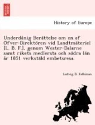 Underda Nig Bera Ttelse Om En AF O Fver-Direkto Ren VID Landtma Teriel [L. B. F.], Genom Wester-Dalarne Samt Rikets Medlersta Och So Dra La N A R 1851 Verksta LD Embetsresa.