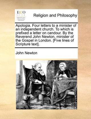 Apologia. Four Letters to a Minister of an Independent Church. to Which Is Prefixed a Letter on Candour. by the Reverend John Newton, Minister of the Gospel in London. [Five Lines of Scripture Text].