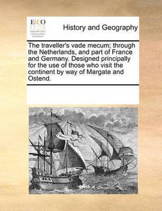 The traveller's vade mecum; through the Netherlands, and part of France and Germany. Designed principally for the use of those who visit the continent by way of Margate and Ostend.