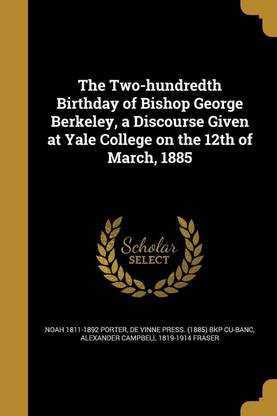 The Two-hundredth Birthday of Bishop George Berkeley, a Discourse Given at Yale College on the 12th of March, 1885