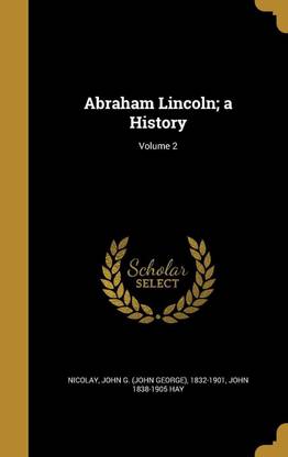 Abraham Lincoln; a History; Volume 2