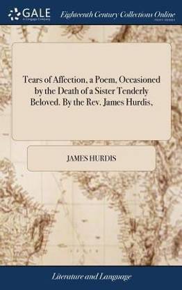 Tears of Affection, a Poem, Occasioned by the Death of a Sister Tenderly Beloved. by the Rev. James Hurdis,