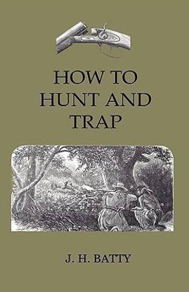 How To Hunt And Trap - Containing Full Instructions For Hunting The Buffalo, Elk, Moose, Deer, Antelope. In Trapping - Tells You All About Steel Traps And How To Make Home-Made Traps
