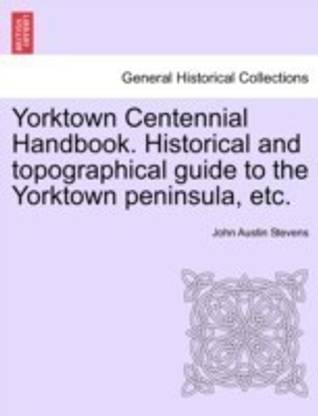 Yorktown Centennial Handbook. Historical and Topographical Guide to the Yorktown Peninsula, Etc.