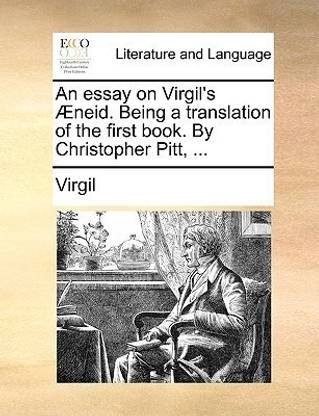 An Essay on Virgil's Neid. Being a Translation of the First Book. by Christopher Pitt, ...