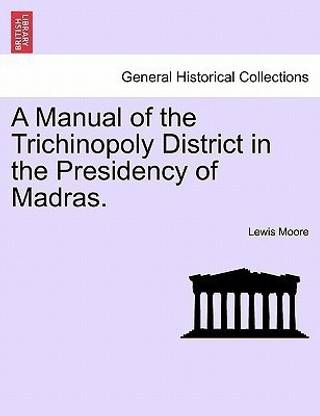 A Manual of the Trichinopoly District in the Presidency of Madras.