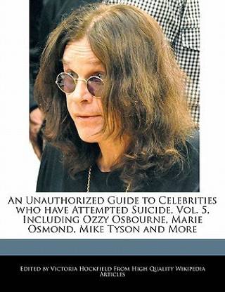 An Unauthorized Guide to Celebrities Who Have Attempted Suicide, Vol. 5, Including Ozzy Osbourne, Marie Osmond, Mike Tyson and More
