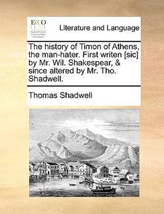 The History of Timon of Athens, the Man-Hater. First Writen [Sic] by Mr. Wil. Shakespear, & Since Altered by Mr. Tho. Shadwell.