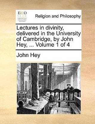 Lectures in Divinity, Delivered in the University of Cambridge, by John Hey, ... Volume 1 of 4
